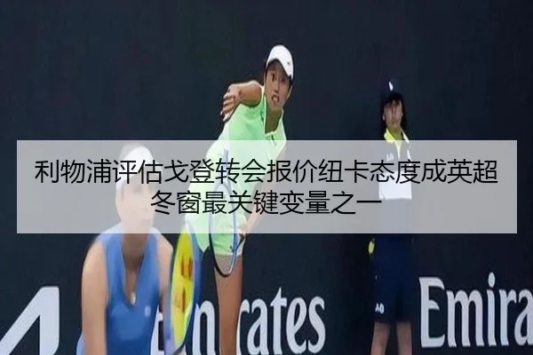 利物浦评估戈登转会报价纽卡态度成英超冬窗最关键变量之一