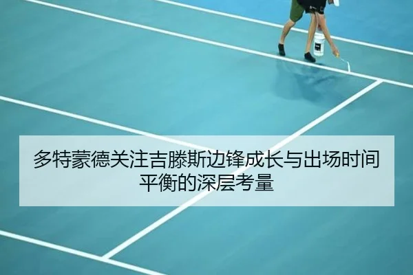 多特蒙德关注吉滕斯边锋成长与出场时间平衡的深层考量