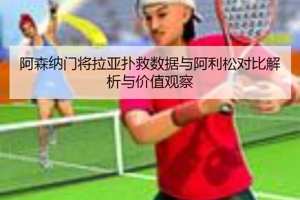 阿森纳门将拉亚扑救数据与阿利松对比解析与价值观察