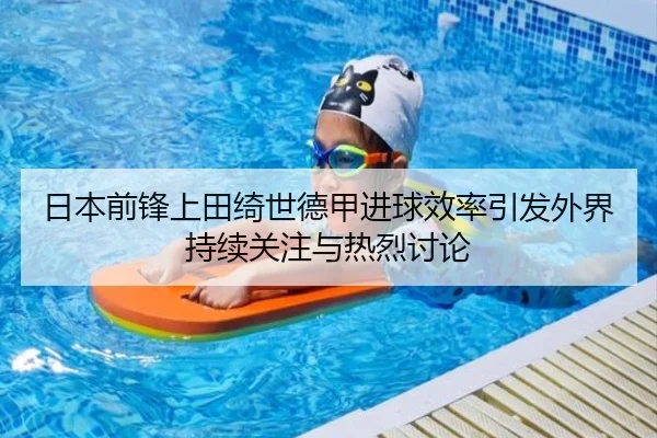 日本前锋上田绮世德甲进球效率引发外界持续关注与热烈讨论