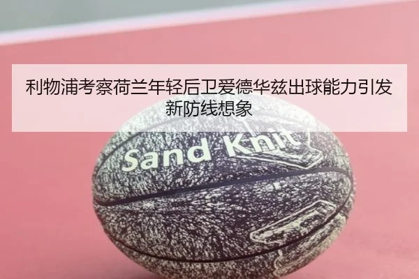 利物浦考察荷兰年轻后卫爱德华兹出球能力引发新防线想象